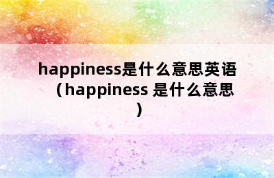 happiness是什么意思英语（happiness 是什么意思）